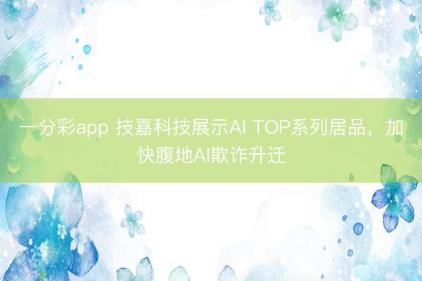 一分彩app 技嘉科技展示AI TOP系列居品，加快腹地AI欺诈升迁