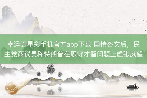 幸运五星彩手机官方app下载 国情咨文后,民主党商议员称特朗普在职守才智问题上虚张威望