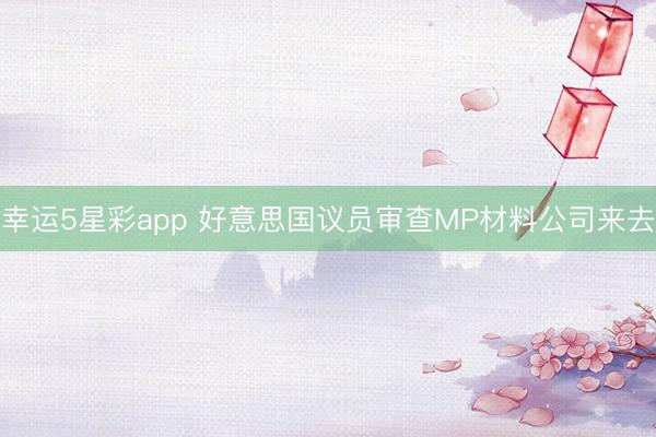 幸运5星彩app 好意思国议员审查MP材料公司来去