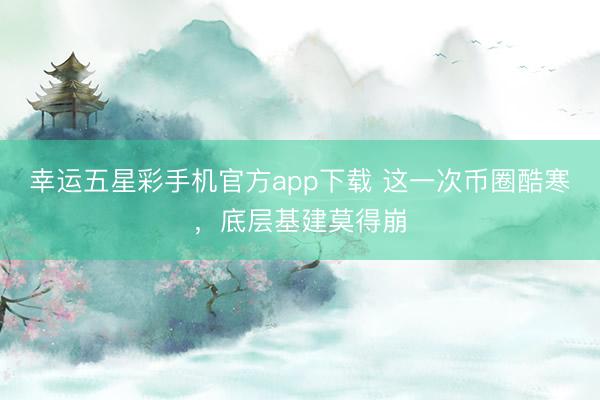 幸运五星彩手机官方app下载 这一次币圈酷寒，底层基建莫得崩