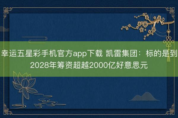 幸运五星彩手机官方app下载 凯雷集团:标的是到2028年筹资超越2000亿好意思元